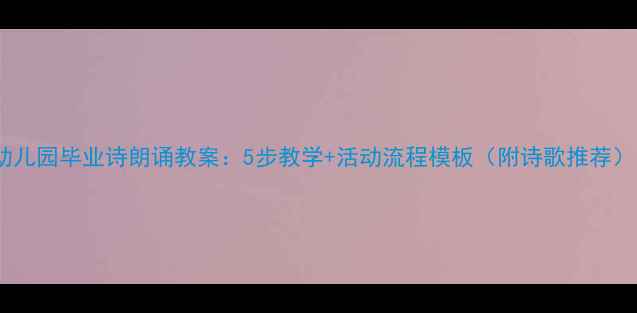 图片 幼儿园毕业诗朗诵教案：5步教学+活动流程模板（附诗歌推荐）1