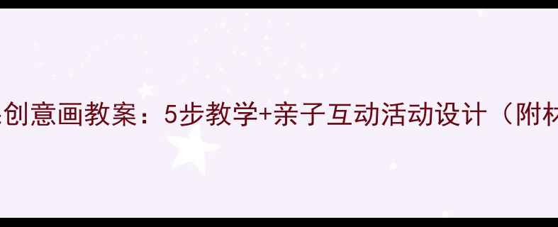 图片 幼儿园水果创意画教案：5步教学+亲子互动活动设计（附材料清单）2