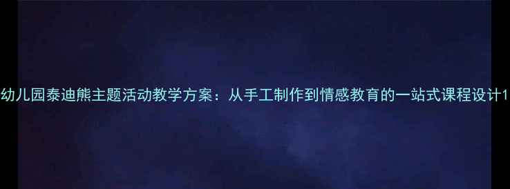图片 幼儿园泰迪熊主题活动教学方案：从手工制作到情感教育的一站式课程设计1