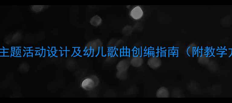 图片 幼儿园浪花儿歌教学资源：主题活动设计及幼儿歌曲创编指南（附教学方案+儿歌歌词+延伸活动）2