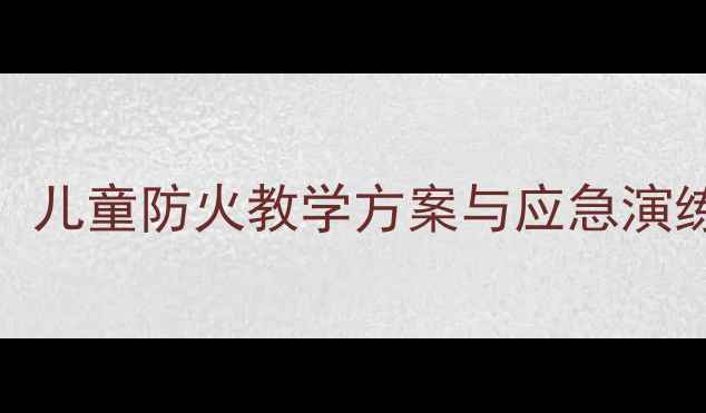 图片 幼儿园火灾安全教案：儿童防火教学方案与应急演练指南（附详细教程）