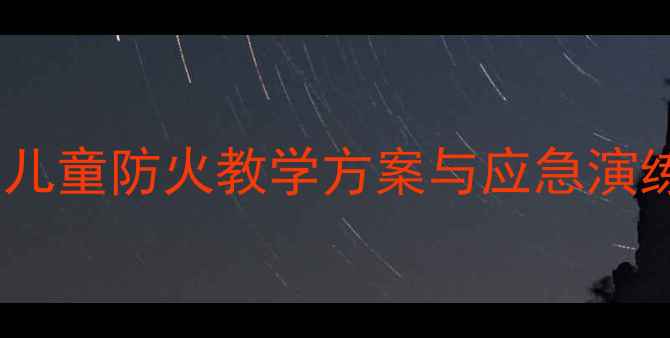 图片 幼儿园火灾安全教案：儿童防火教学方案与应急演练指南（附详细教程）1