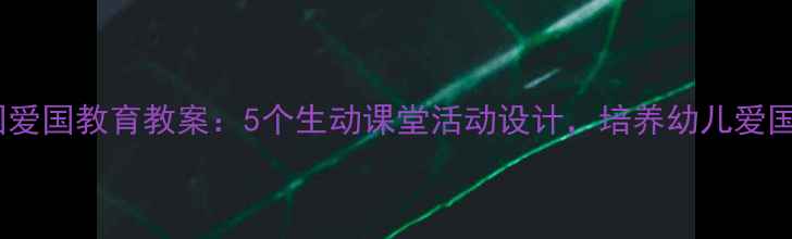 图片 幼儿园爱国教育教案：5个生动课堂活动设计，培养幼儿爱国情怀2