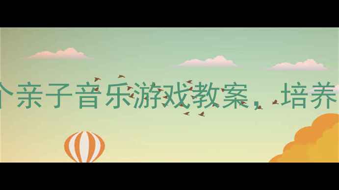 图片 幼儿园爸爸必看！3个亲子音乐游戏教案，培养宝宝节奏感与创造力