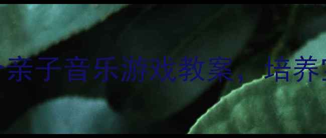 图片 幼儿园爸爸必看！3个亲子音乐游戏教案，培养宝宝节奏感与创造力1