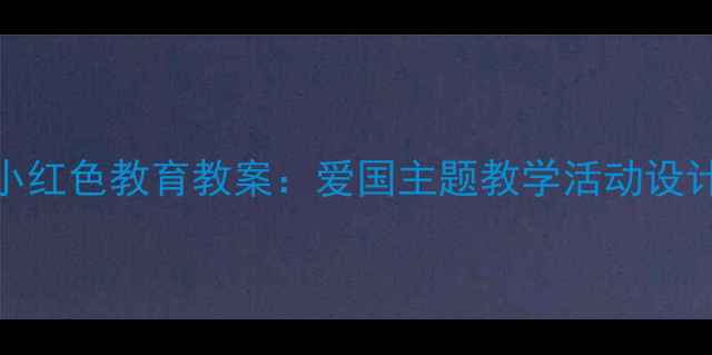 图片 幼儿园王二小红色教育教案：爱国主题教学活动设计及实践案例