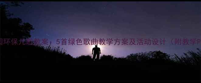 图片 幼儿园环保儿歌教案：5首绿色歌曲教学方案及活动设计（附教学PPT）1