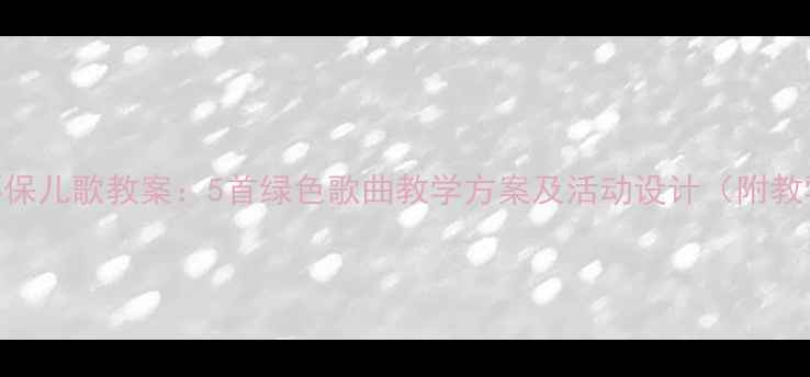 图片 幼儿园环保儿歌教案：5首绿色歌曲教学方案及活动设计（附教学PPT）2