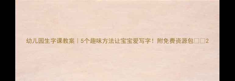 图片 幼儿园生字课教案｜5个趣味方法让宝宝爱写字！附免费资源包📚✨2