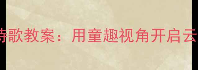 图片 幼儿园白云诗歌教案：用童趣视角开启云端美育之旅1