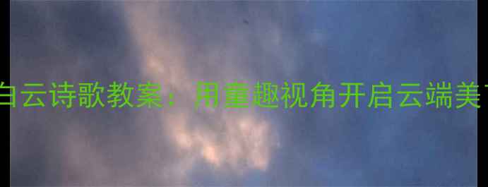 图片 幼儿园白云诗歌教案：用童趣视角开启云端美育之旅2