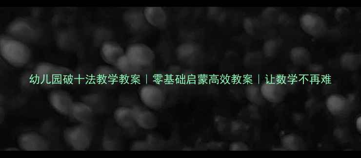 图片 幼儿园破十法教学教案｜零基础启蒙高效教案｜让数学不再难
