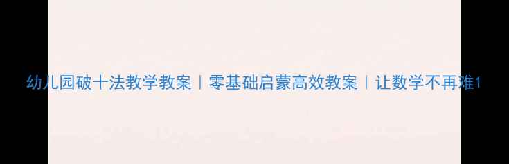 图片 幼儿园破十法教学教案｜零基础启蒙高效教案｜让数学不再难1