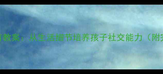 图片 幼儿园礼仪教育教案：从生活细节培养孩子社交能力（附完整教学方案）