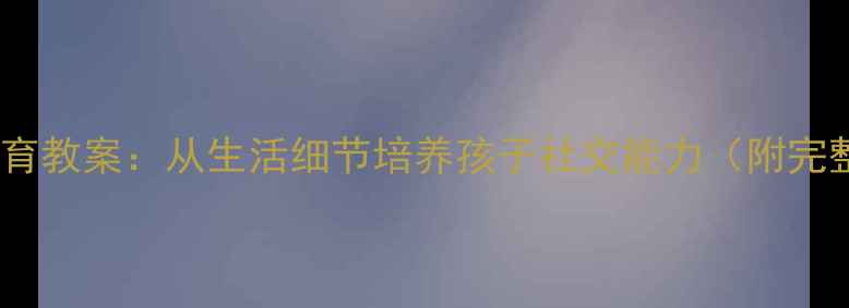图片 幼儿园礼仪教育教案：从生活细节培养孩子社交能力（附完整教学方案）1
