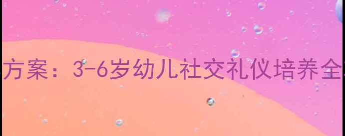 图片 幼儿园社会礼仪教学方案：3-6岁幼儿社交礼仪培养全攻略（附实用教案）