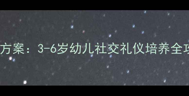 图片 幼儿园社会礼仪教学方案：3-6岁幼儿社交礼仪培养全攻略（附实用教案）1
