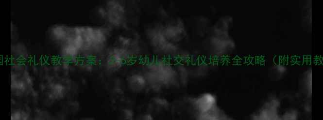 图片 幼儿园社会礼仪教学方案：3-6岁幼儿社交礼仪培养全攻略（附实用教案）2