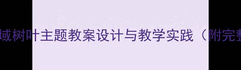 图片 幼儿园社会领域树叶主题教案设计与教学实践（附完整活动方案）2