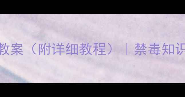 图片 幼儿园禁毒安全教育教案（附详细教程）｜禁毒知识+互动游戏+家长指导