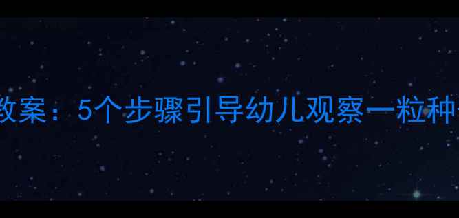图片 幼儿园种植课程教案：5个步骤引导幼儿观察一粒种子的成长全过程1