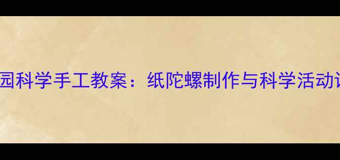 图片 幼儿园科学手工教案：纸陀螺制作与科学活动设计1