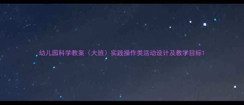 图片 幼儿园科学教案（大班）实践操作类活动设计及教学目标1