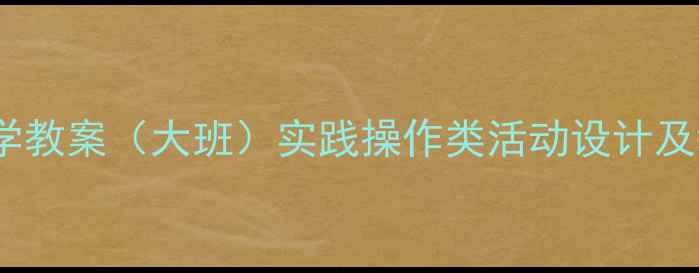 图片 幼儿园科学教案（大班）实践操作类活动设计及教学目标2