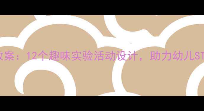 图片 幼儿园科学教案：12个趣味实验活动设计，助力幼儿STEAM启蒙教育