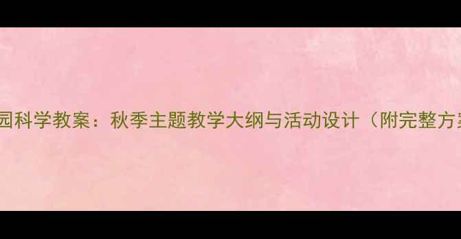图片 幼儿园科学教案：秋季主题教学大纲与活动设计（附完整方案）2