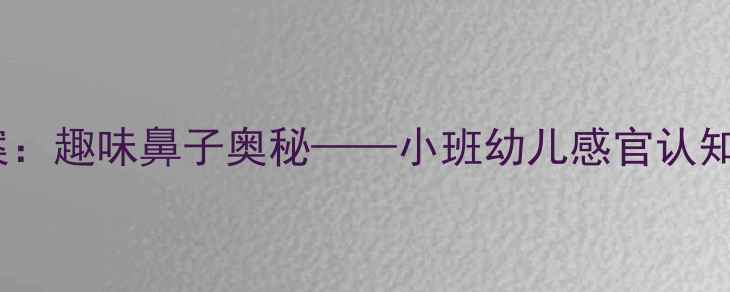 图片 幼儿园科学教案：趣味鼻子奥秘——小班幼儿感官认知主题活动设计1