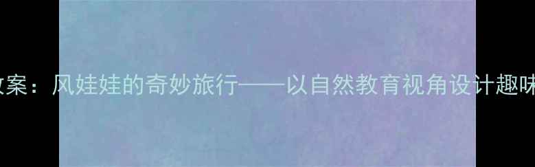 图片 幼儿园科学教案：风娃娃的奇妙旅行——以自然教育视角设计趣味性天气活动1