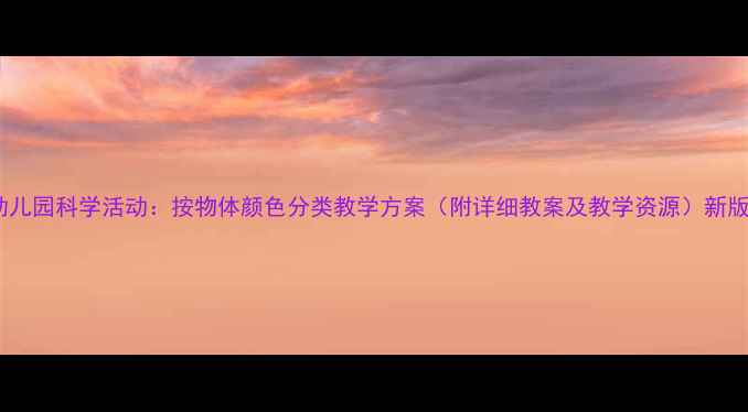 图片 幼儿园科学活动：按物体颜色分类教学方案（附详细教案及教学资源）新版2