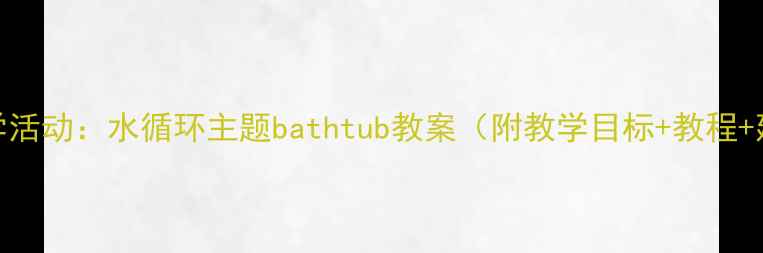 图片 幼儿园科学活动：水循环主题bathtub教案（附教学目标+教程+延伸活动）