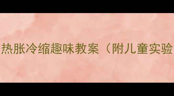 图片 幼儿园科学活动：热胀冷缩趣味教案（附儿童实验步骤与教学要点）
