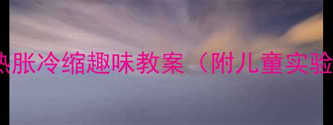 图片 幼儿园科学活动：热胀冷缩趣味教案（附儿童实验步骤与教学要点）2
