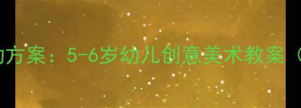 图片 幼儿园美工区活动方案：5-6岁幼儿创意美术教案（附教学资源包）2