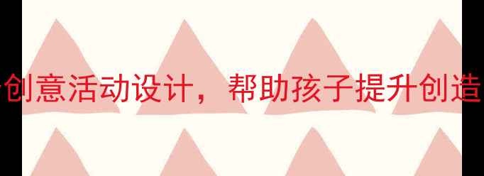 图片 幼儿园美术教学方案：12个创意活动设计，帮助孩子提升创造力与审美力（附教案模板）