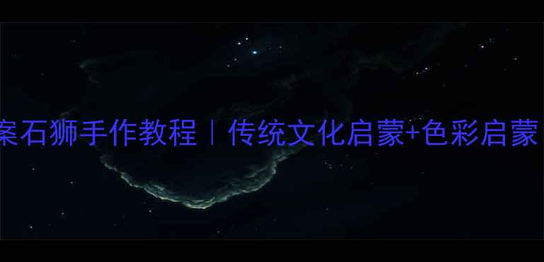 图片 幼儿园美术教案石狮手作教程｜传统文化启蒙+色彩启蒙｜附材料清单1