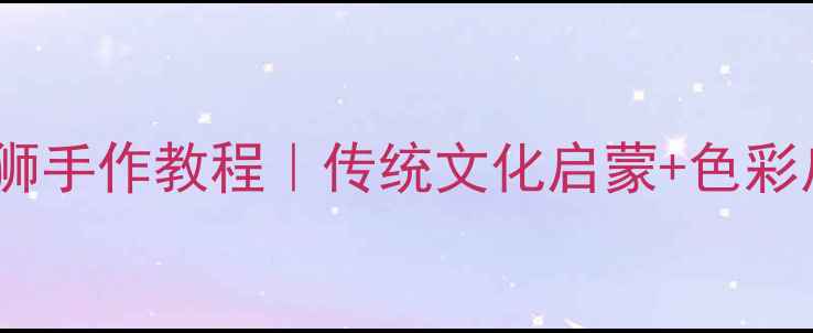 图片 幼儿园美术教案石狮手作教程｜传统文化启蒙+色彩启蒙｜附材料清单2