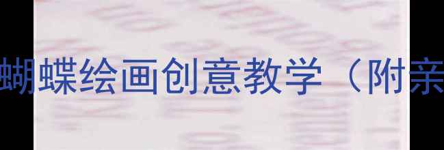 图片 幼儿园美术教案：蝴蝶绘画创意教学（附亲子互动步骤详解）