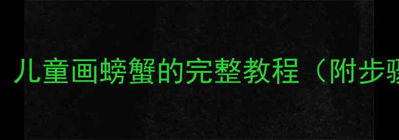 图片 幼儿园美术活动：儿童画螃蟹的完整教程（附步骤图+教学要点）1