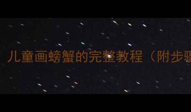 图片 幼儿园美术活动：儿童画螃蟹的完整教程（附步骤图+教学要点）2