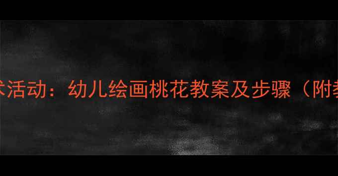 图片 幼儿园美术活动：幼儿绘画桃花教案及步骤（附教学资源）