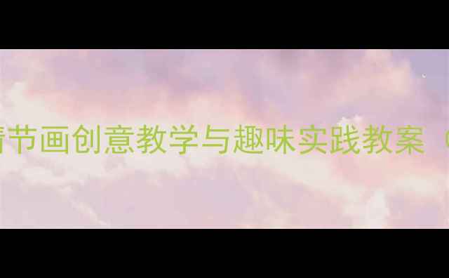 图片 幼儿园美术活动：情节画创意教学与趣味实践教案（附完整教学方案）2