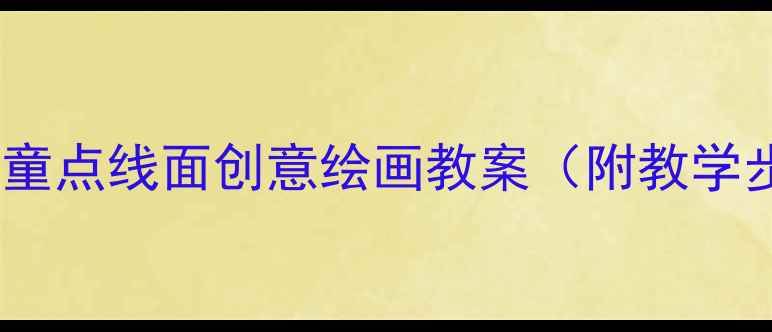 图片 幼儿园美术课：儿童点线面创意绘画教案（附教学步骤与作品范例）2