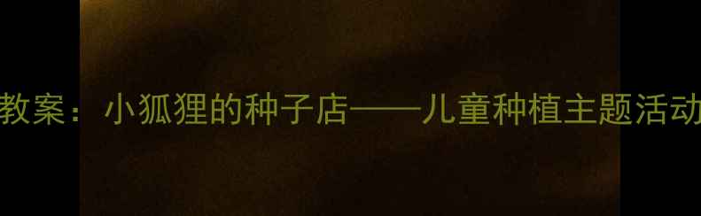 图片 幼儿园自然教育教案：小狐狸的种子店——儿童种植主题活动设计及实施指南