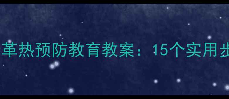图片 幼儿园至初中生登革热预防教育教案：15个实用步骤+5大核心措施2
