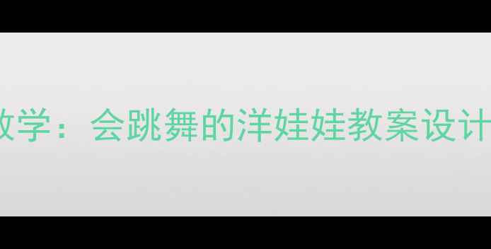 图片 幼儿园舞蹈教学：会跳舞的洋娃娃教案设计与教学实践1