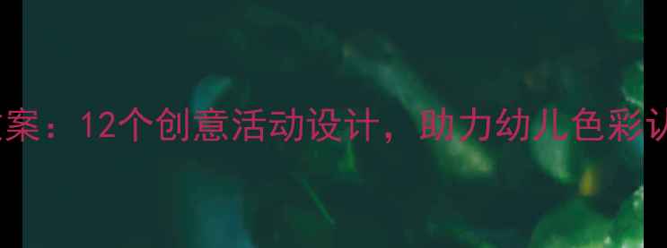 图片 幼儿园色彩感知教案：12个创意活动设计，助力幼儿色彩认知与创造力发展1